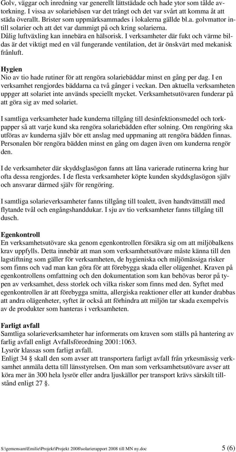 I verksamheter där fukt och värme bildas är det viktigt med en väl fungerande ventilation, det är önskvärt med mekanisk frånluft.