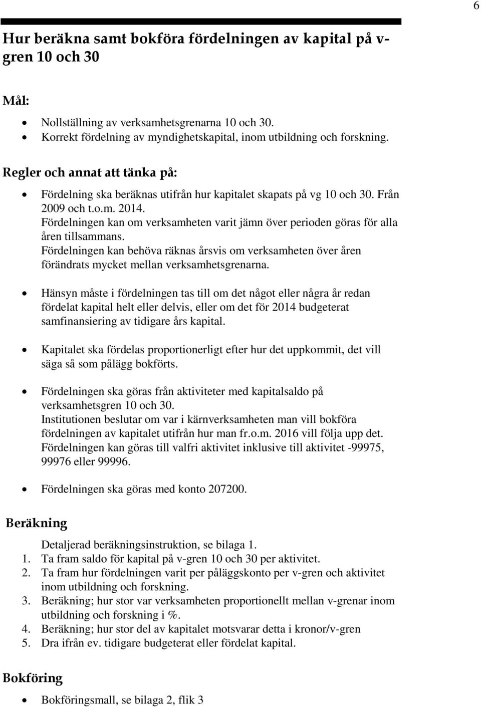 Fördelningen kan m verksamheten varit jämn över periden göras för alla åren tillsammans. Fördelningen kan behöva räknas årsvis m verksamheten över åren förändrats mycket mellan verksamhetsgrenarna.