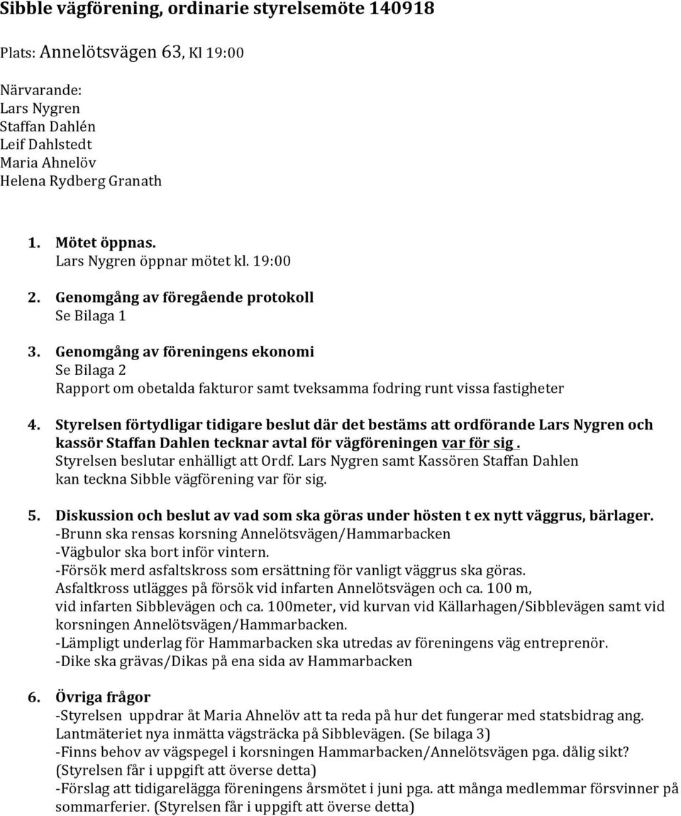 Genomgång av föreningens ekonomi Se Bilaga 2 Rapport om obetalda fakturor samt tveksamma fodring runt vissa fastigheter 4.