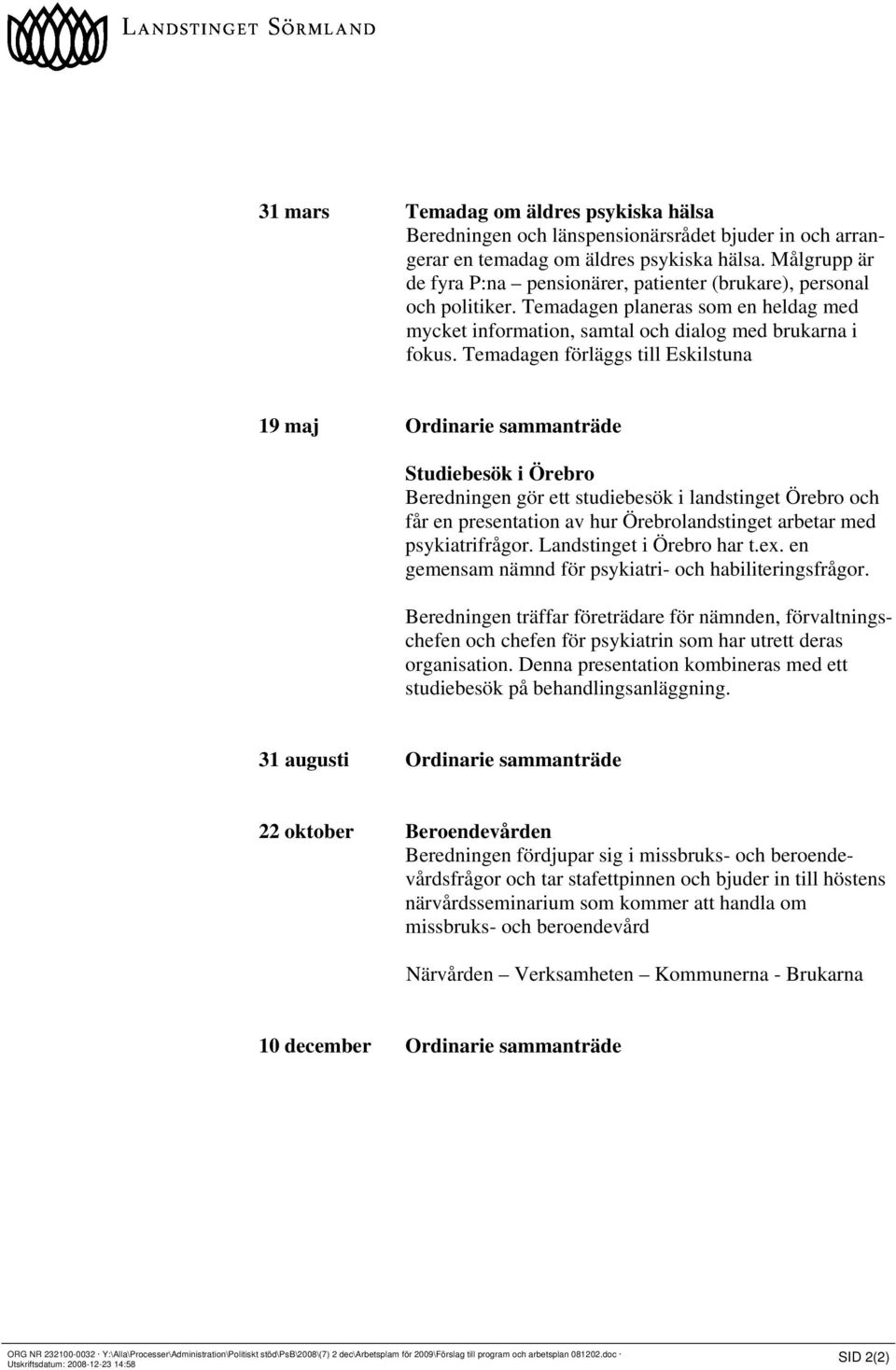 Temadagen förläggs till Eskilstuna 19 maj Ordinarie sammanträde Studiebesök i Örebro Beredningen gör ett studiebesök i landstinget Örebro och får en presentation av hur Örebrolandstinget arbetar med