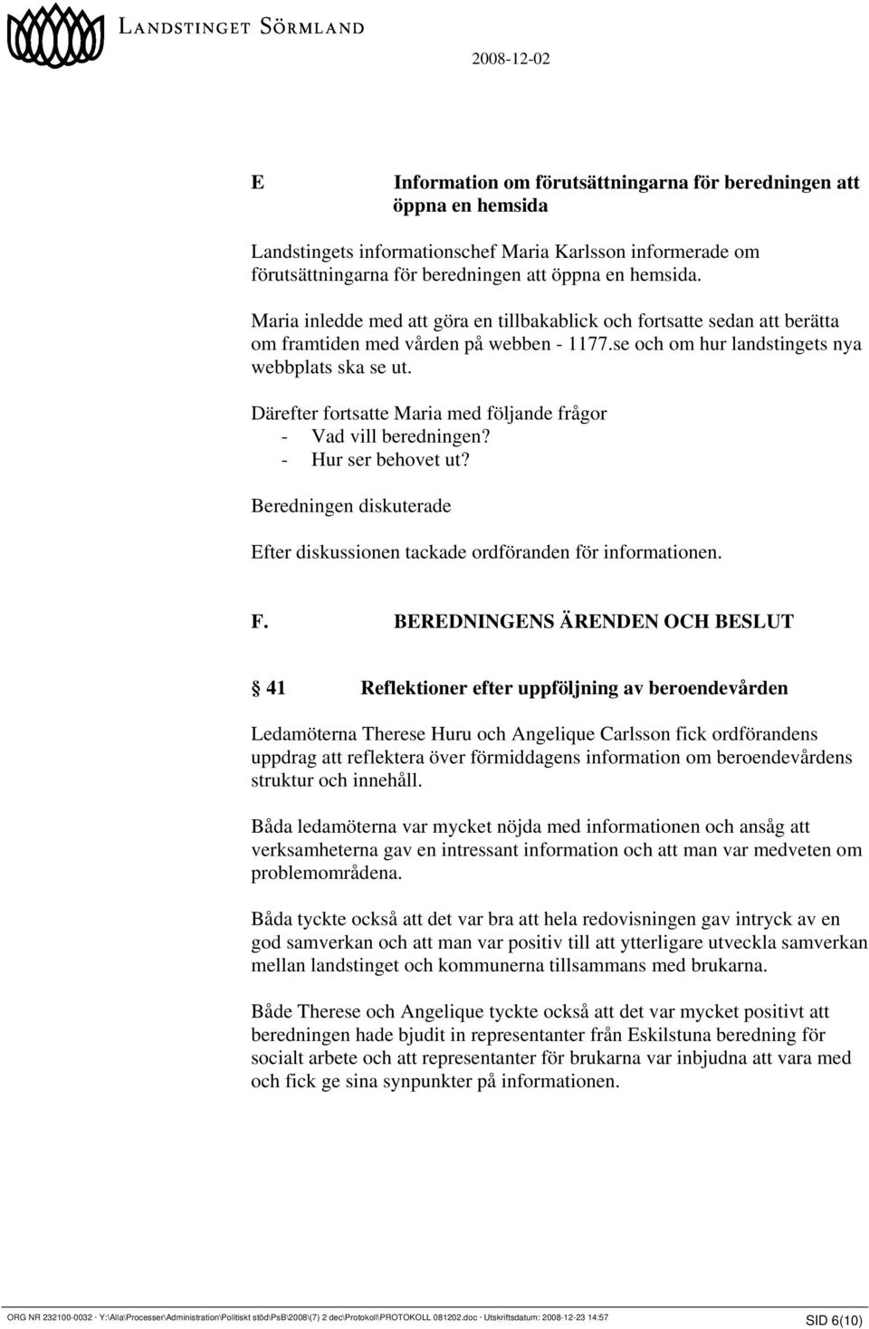 Därefter fortsatte Maria med följande frågor - Vad vill beredningen? - Hur ser behovet ut? Beredningen diskuterade Efter diskussionen tackade ordföranden för informationen. F.