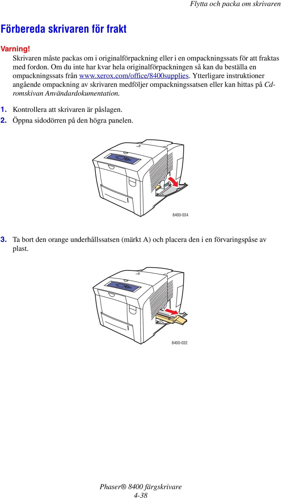 Ytterligare instruktioner angående ompackning av skrivaren medföljer ompackningssatsen eller kan hittas på Cdromskivan Användardokumentation. 1.