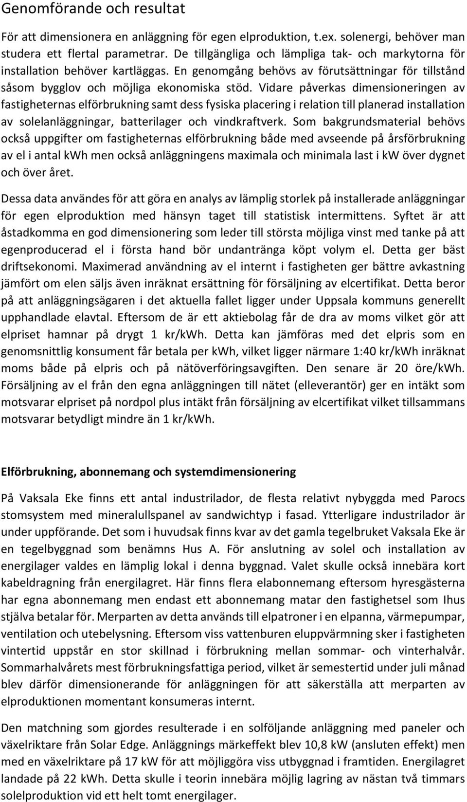 Vidare påverkas dimensioneringen av fastigheternas elförbrukning samt dess fysiska placering i relation till planerad installation av solelanläggningar, batterilager och vindkraftverk.