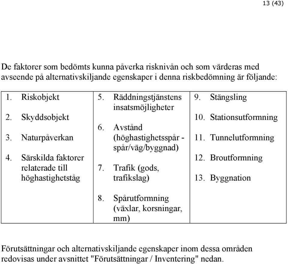 Avstånd (höghastighetsspår - spår/väg/byggnad) 7. Trafik (gods, trafikslag) 8. Spårutformning (växlar, korsningar, mm) 9. Stängsling 10. Stationsutformning 11.