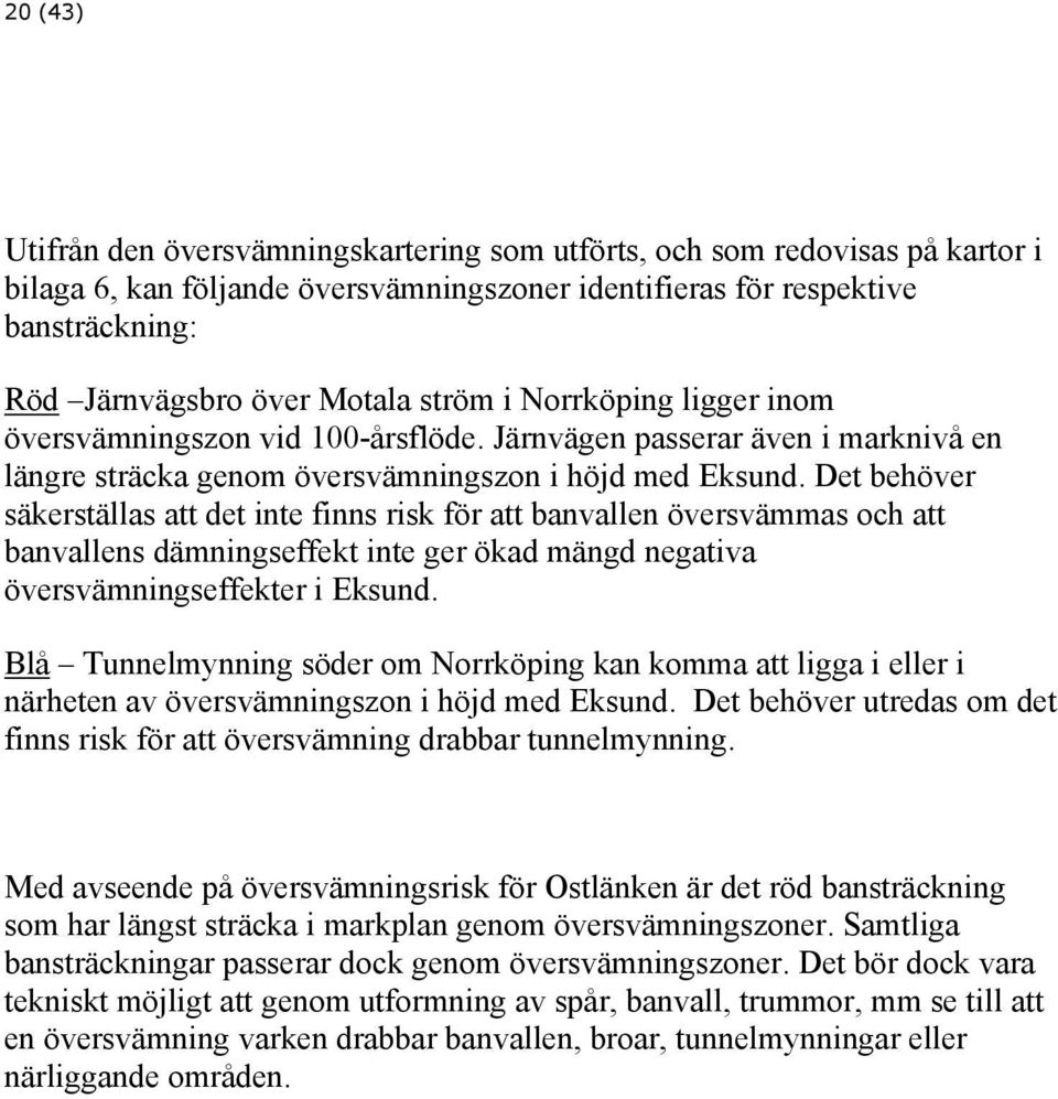 Det behöver säkerställas att det inte finns risk för att banvallen översvämmas och att banvallens dämningseffekt inte ger ökad mängd negativa översvämningseffekter i Eksund.