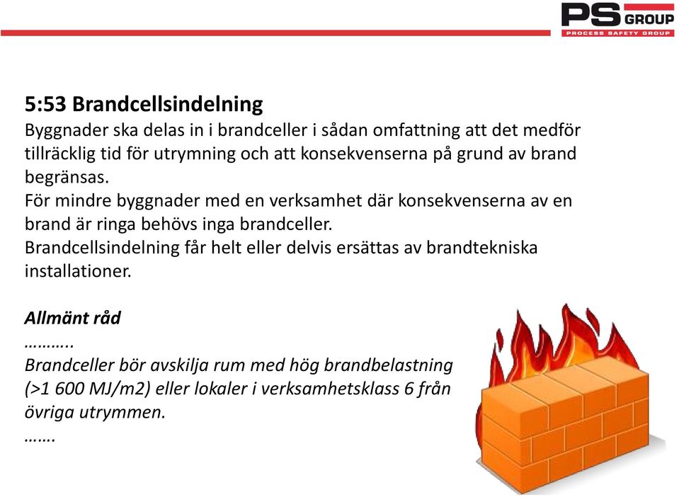 För mindre byggnader med en verksamhet där konsekvenserna av en brand är ringa behövs inga brandceller.