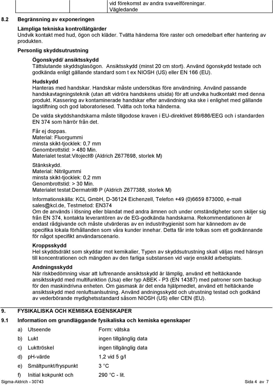 Använd ögonskydd testade och godkända enligt gällande standard som t ex NIOSH (US) eller EN 166 (EU). Hudskydd Hanteras med handskar. Handskar måste undersökas före användning.