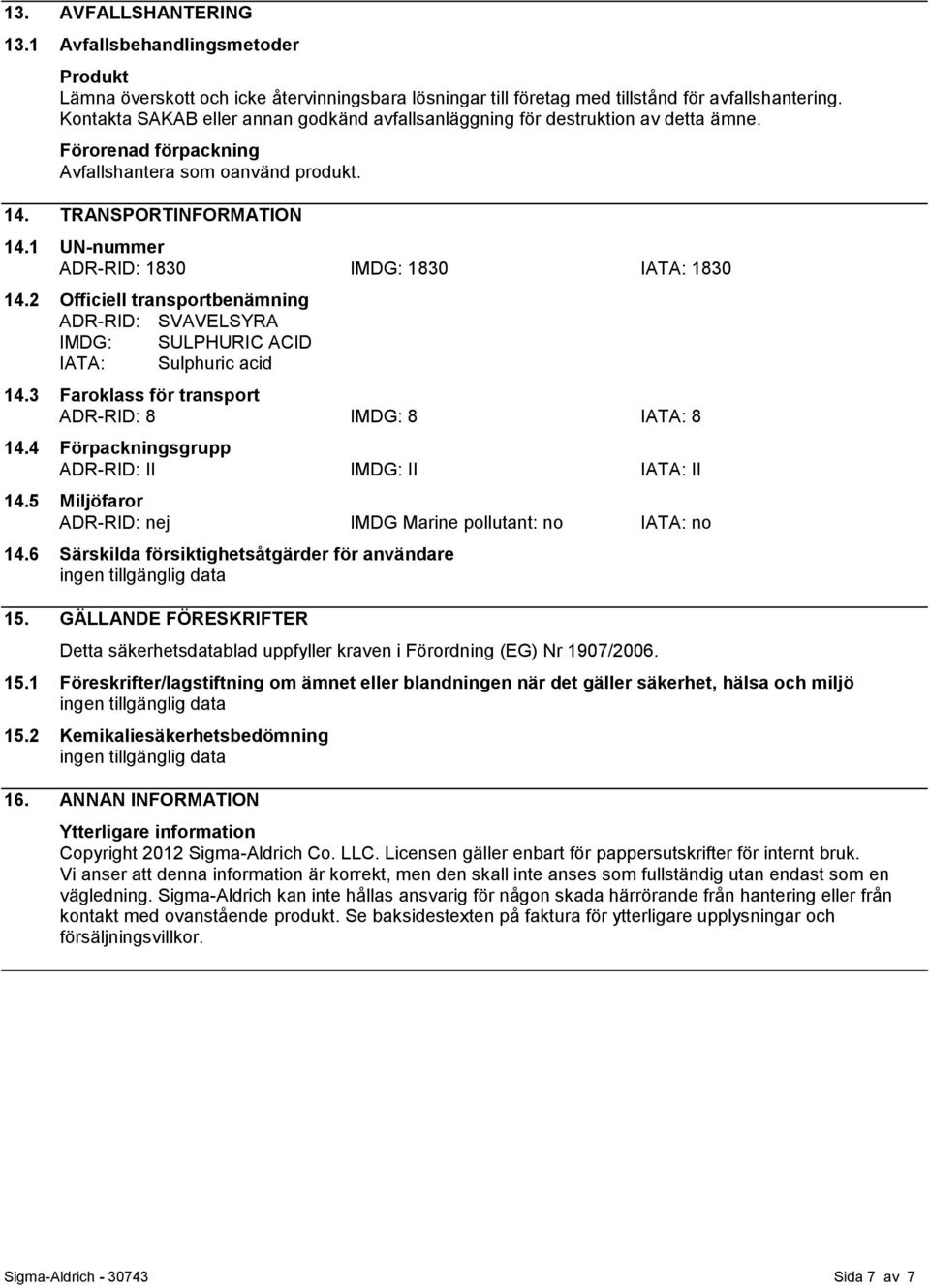 1 UN-nummer ADR-RID: 1830 IMDG: 1830 IATA: 1830 14.2 Officiell transportbenämning ADR-RID: SVAVELSYRA IMDG: SULPHURIC ACID IATA: Sulphuric acid 14.