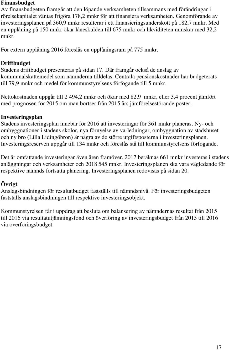 Med en upplåning på 150 mnkr ökar låneskulden till 675 mnkr och likviditeten minskar med 32,2 mnkr. För extern upplåning 2016 föreslås en upplåningsram på 775 mnkr.