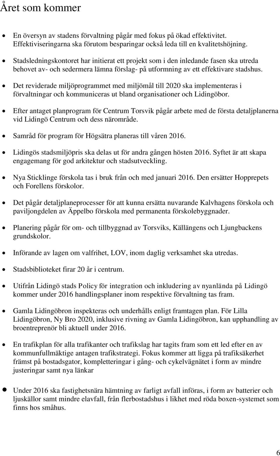 Det reviderade miljöprogrammet med miljömål till 2020 ska implementeras i förvaltningar och kommuniceras ut bland organisationer och Lidingöbor.