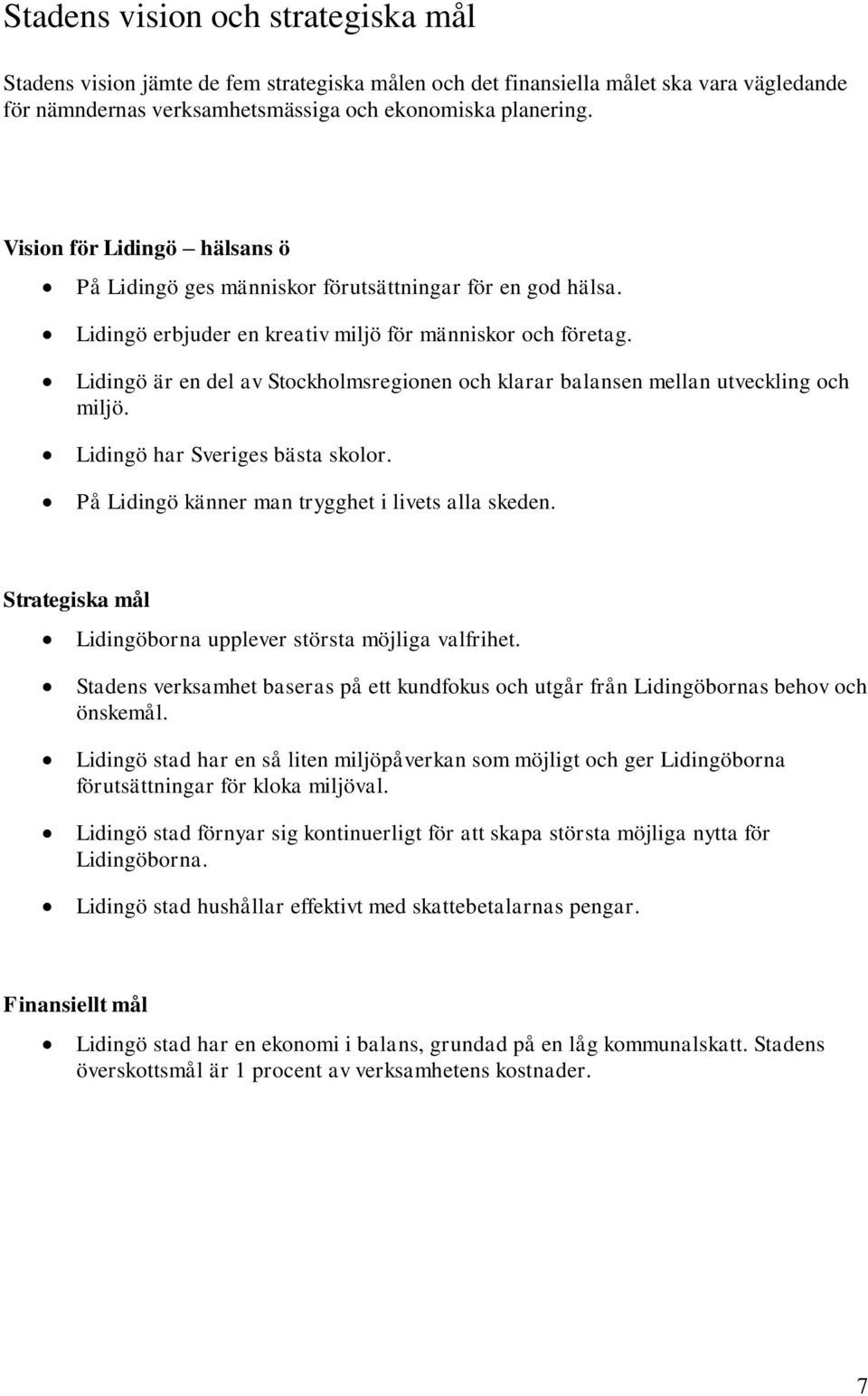 Lidingö är en del av Stockholmsregionen och klarar balansen mellan utveckling och miljö. Lidingö har Sveriges bästa skolor. På Lidingö känner man trygghet i livets alla skeden.