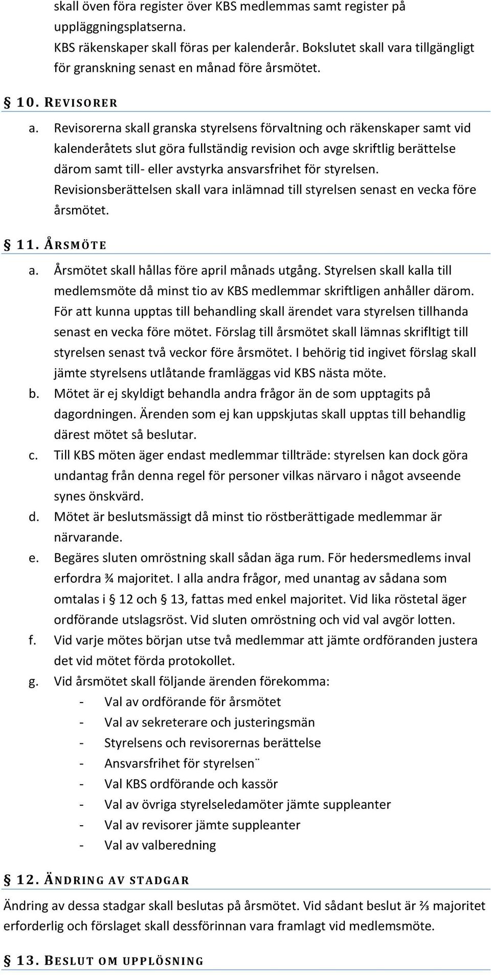 Revisorerna skall granska styrelsens förvaltning och räkenskaper samt vid kalenderåtets slut göra fullständig revision och avge skriftlig berättelse därom samt till- eller avstyrka ansvarsfrihet för