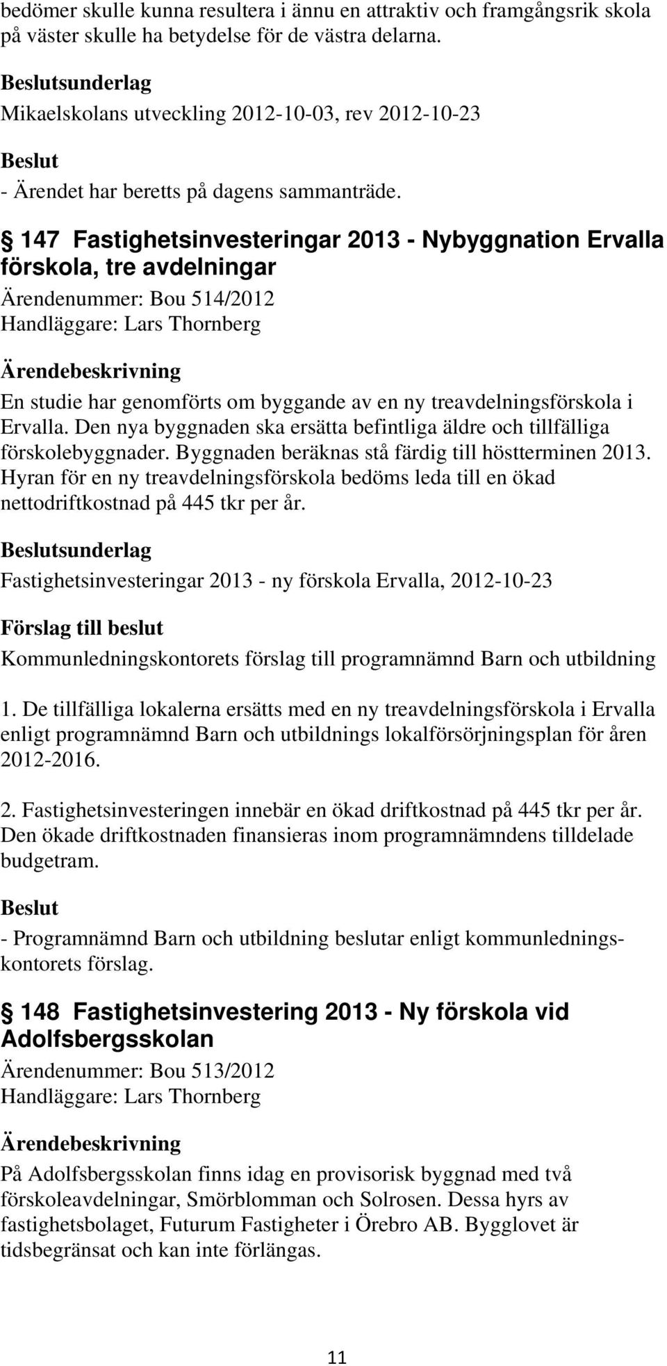 147 Fastighetsinvesteringar 2013 - Nybyggnation Ervalla förskola, tre avdelningar Ärendenummer: Bou 514/2012 Handläggare: Lars Thornberg En studie har genomförts om byggande av en ny