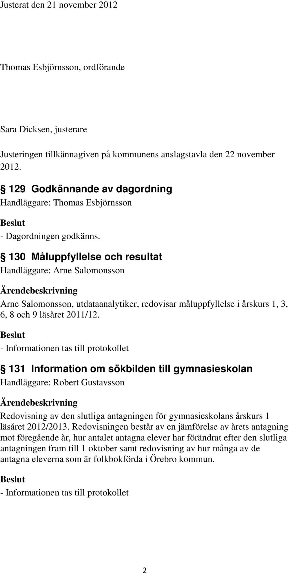 130 Måluppfyllelse och resultat Handläggare: Arne Salomonsson Arne Salomonsson, utdataanalytiker, redovisar måluppfyllelse i årskurs 1, 3, 6, 8 och 9 läsåret 2011/12.