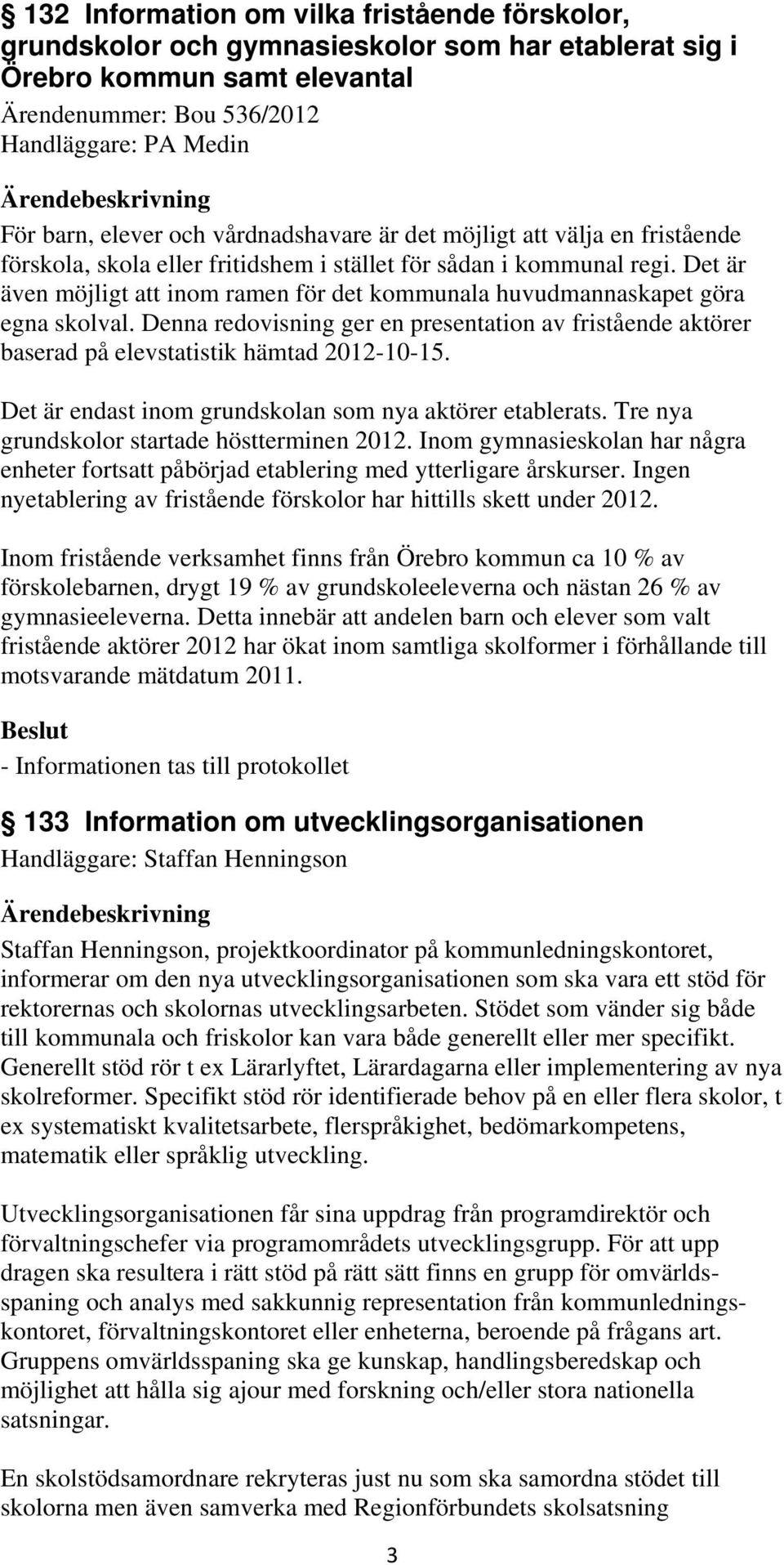 Det är även möjligt att inom ramen för det kommunala huvudmannaskapet göra egna skolval. Denna redovisning ger en presentation av fristående aktörer baserad på elevstatistik hämtad 2012-10-15.