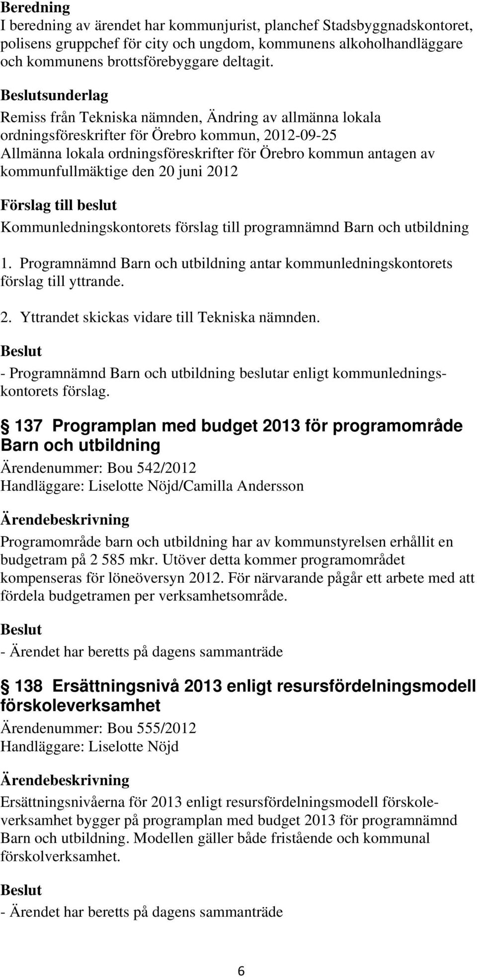 kommunfullmäktige den 20 juni 2012 Kommunledningskontorets förslag till programnämnd Barn och utbildning 1. Programnämnd Barn och utbildning antar kommunledningskontorets förslag till yttrande. 2. Yttrandet skickas vidare till Tekniska nämnden.