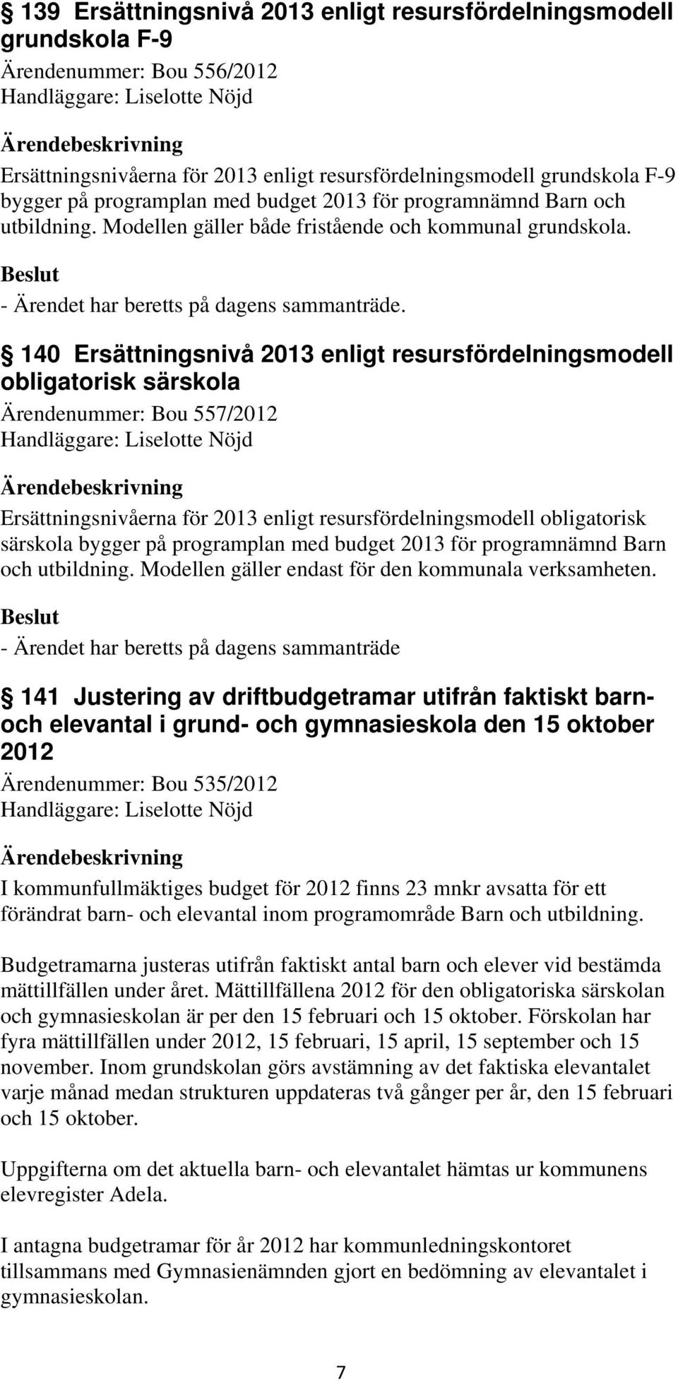 140 Ersättningsnivå 2013 enligt resursfördelningsmodell obligatorisk särskola Ärendenummer: Bou 557/2012 Handläggare: Liselotte Nöjd Ersättningsnivåerna för 2013 enligt resursfördelningsmodell