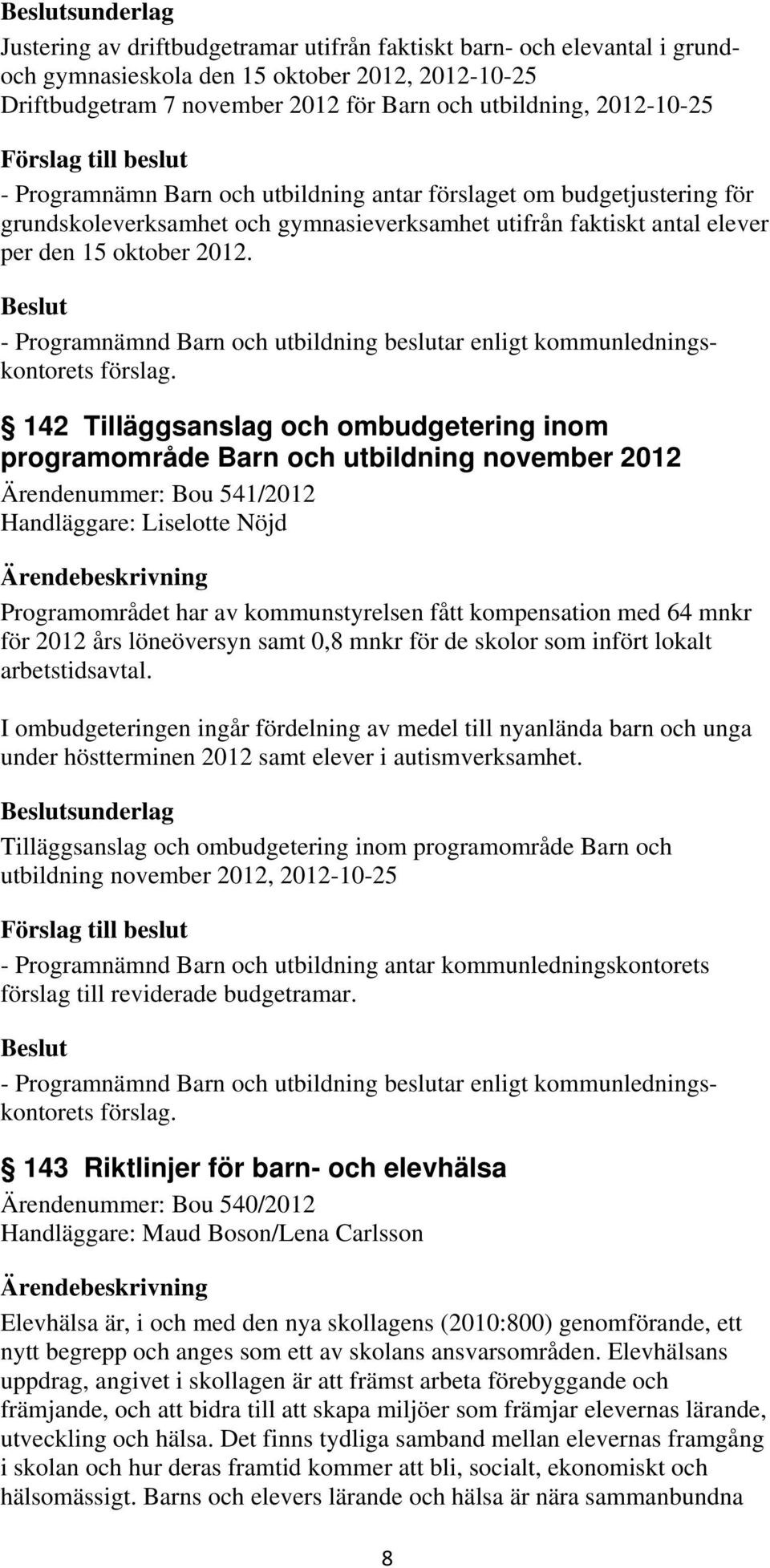 142 Tilläggsanslag och ombudgetering inom programområde Barn och utbildning november 2012 Ärendenummer: Bou 541/2012 Handläggare: Liselotte Nöjd Programområdet har av kommunstyrelsen fått