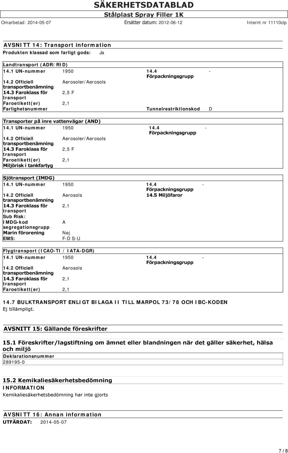 2 Officiell Aerosoler/Aerosols transportbenämning 14.3 Faroklass för 2,5 F transport Faroetikett(er) 2,1 Miljörisk i tankfartyg - Sjötransport (IMDG) 14.1 UN-nummer 1950 14.4 Förpackningsgrupp 14.