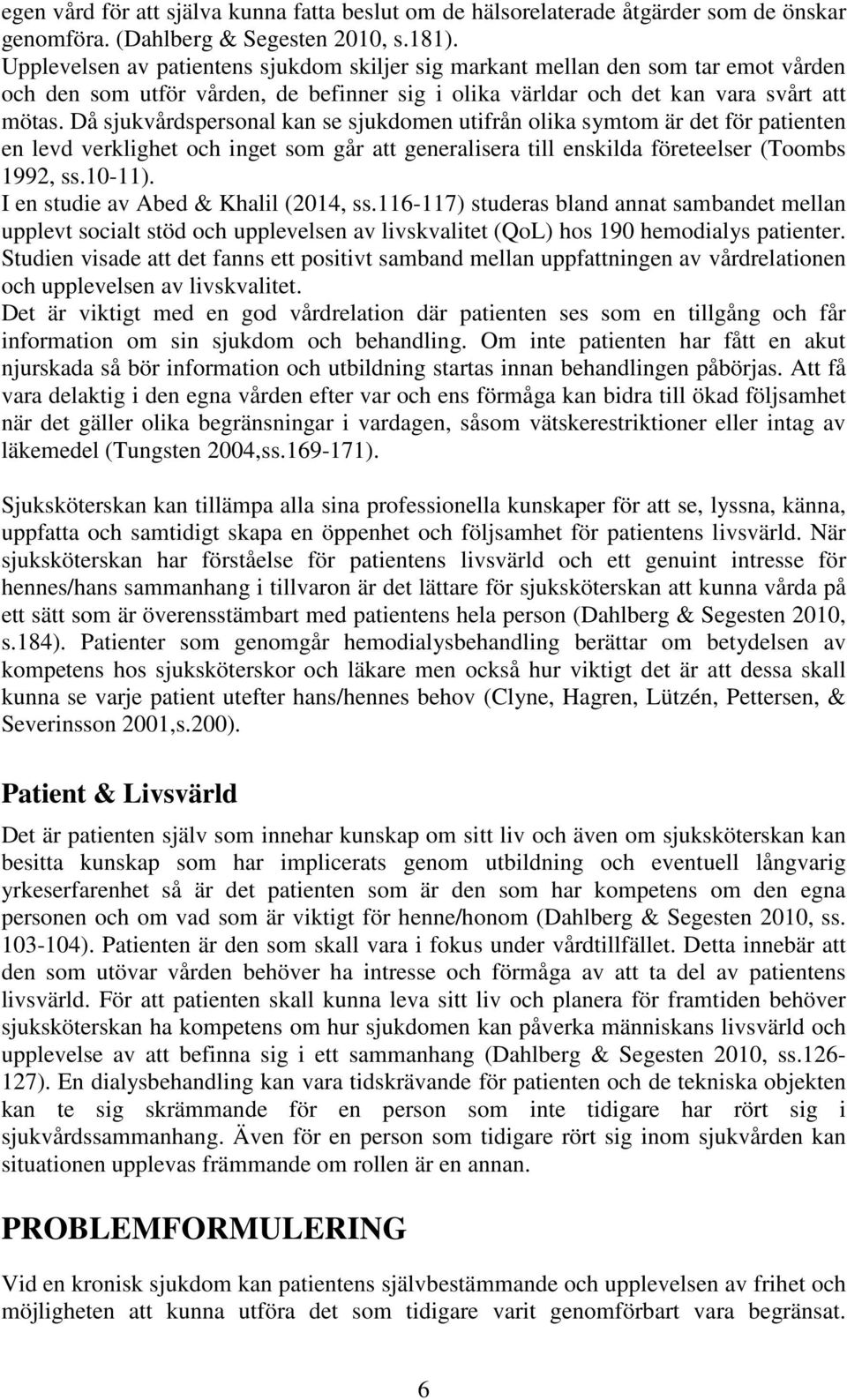 Då sjukvårdspersonal kan se sjukdomen utifrån olika symtom är det för patienten en levd verklighet och inget som går att generalisera till enskilda företeelser (Toombs 1992, ss.10-11).