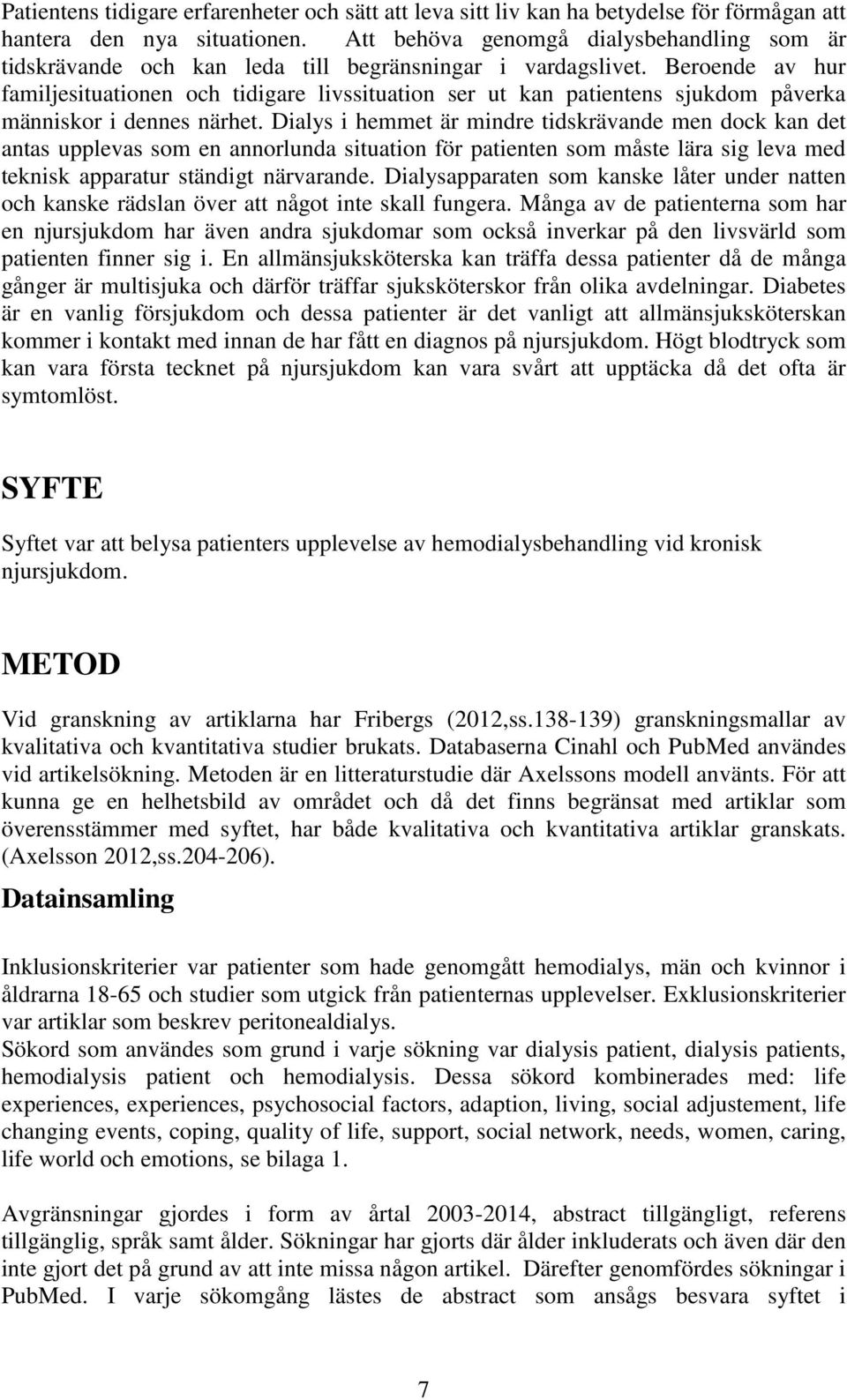 Beroende av hur familjesituationen och tidigare livssituation ser ut kan patientens sjukdom påverka människor i dennes närhet.