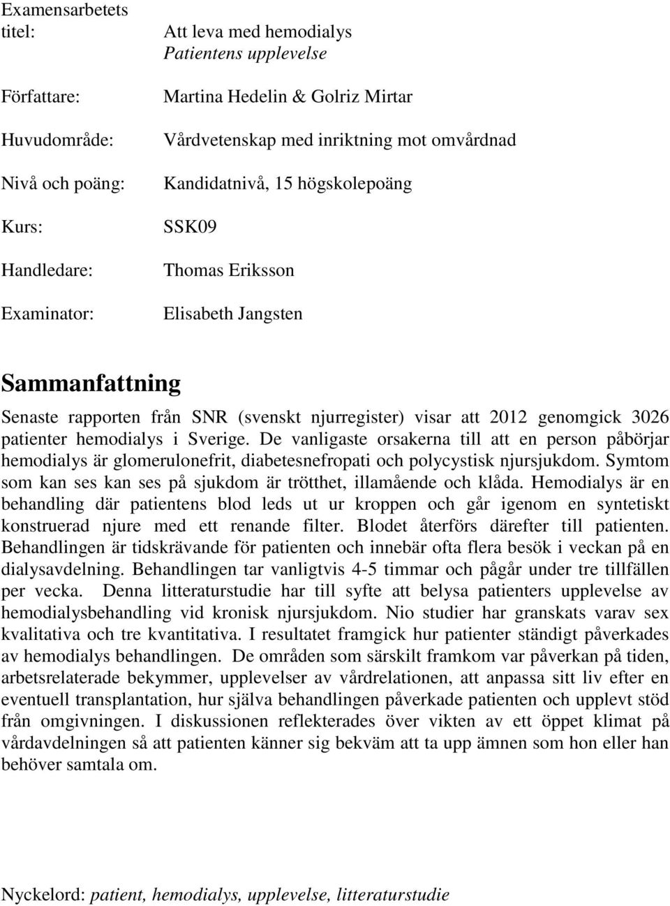 patienter hemodialys i Sverige. De vanligaste orsakerna till att en person påbörjar hemodialys är glomerulonefrit, diabetesnefropati och polycystisk njursjukdom.