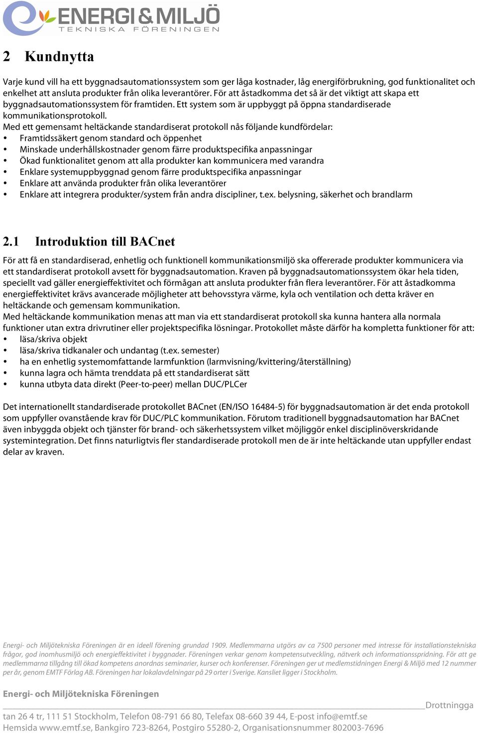 Med ett gemensamt heltäckande standardiserat protokoll nås följande kundfördelar: Framtidssäkert genom standard och öppenhet Minskade underhållskostnader genom färre produktspecifika anpassningar