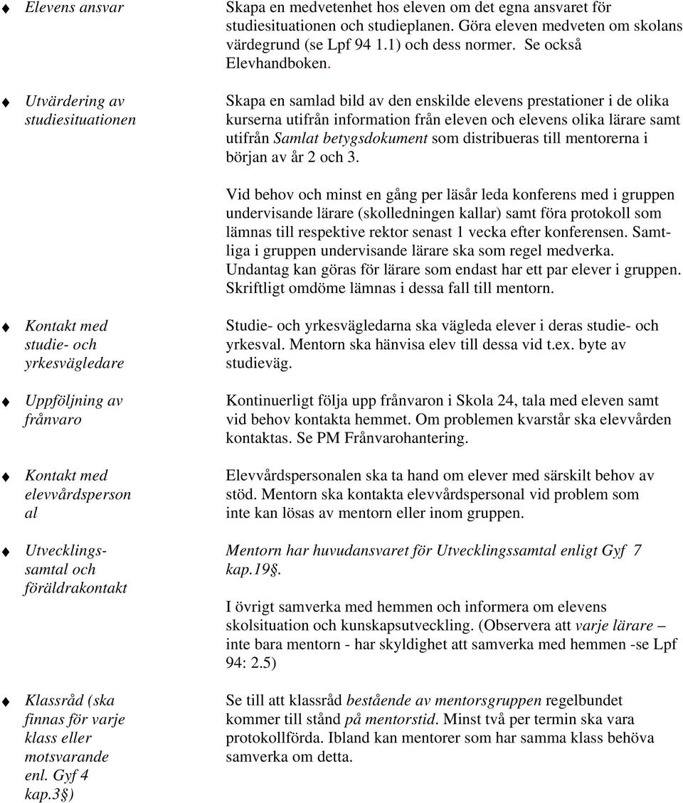 Skapa en samlad bild av den enskilde elevens prestationer i de olika kurserna utifrån information från eleven och elevens olika lärare samt utifrån Samlat betygsdokument som distribueras till