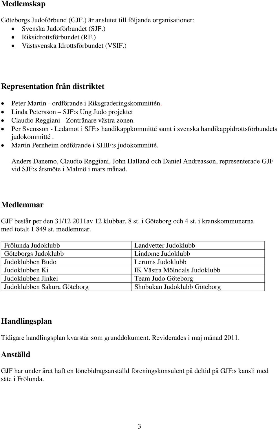 Per Svensson - Ledamot i SJF:s handikappkommitté samt i svenska handikappidrottsförbundets judokommitté. Martin Pernheim ordförande i SHIF:s judokommitté.