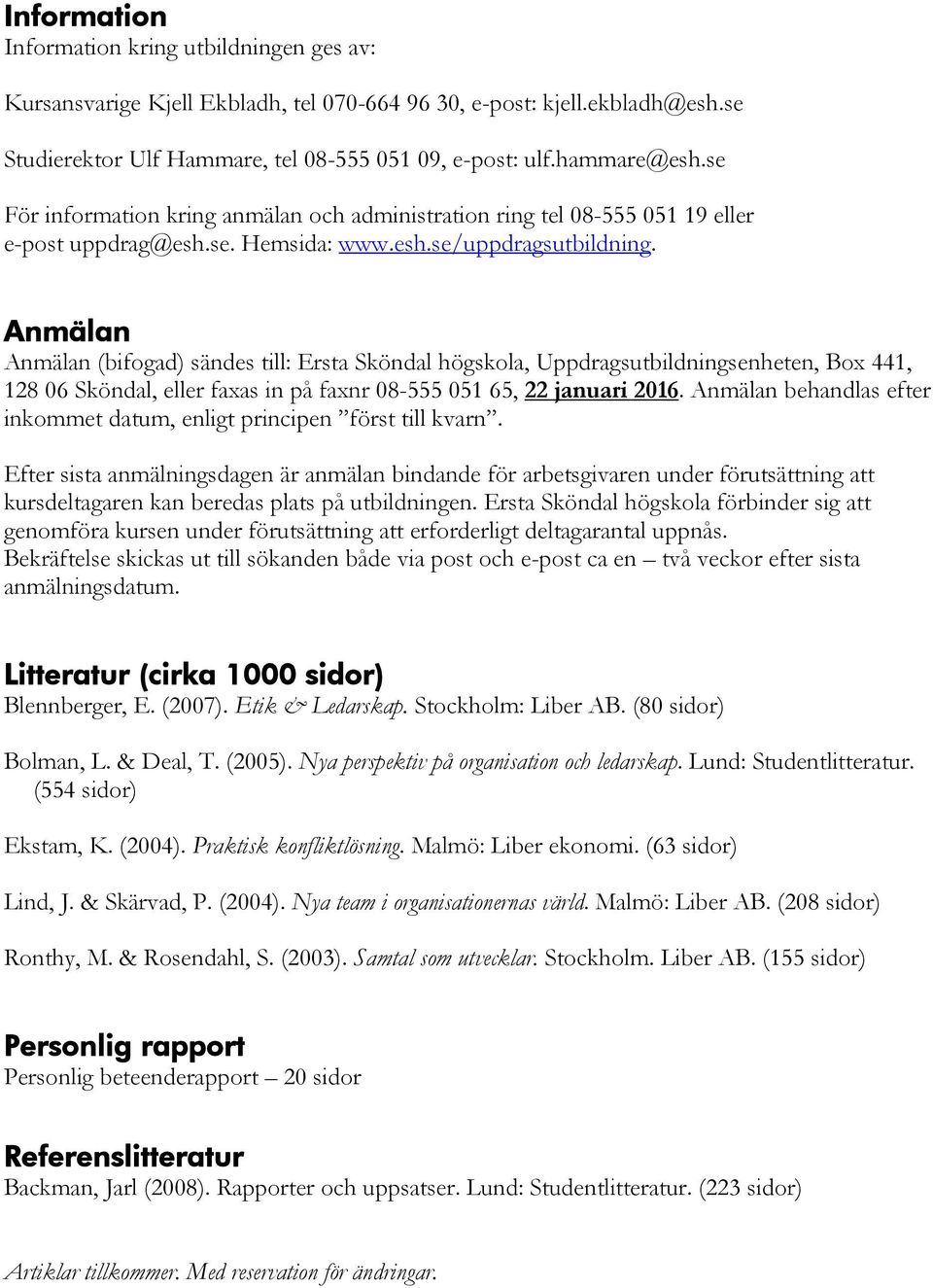 Anmälan Anmälan (bifogad) sändes till: Ersta Sköndal högskola, Uppdragsutbildningsenheten, Box 441, 128 06 Sköndal, eller faxas in på faxnr 08-555 051 65, 22 januari 2016.