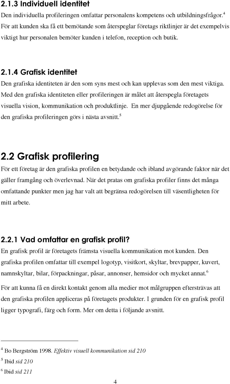 4 Grafisk identitet Den grafiska identiteten är den som syns mest och kan upplevas som den mest viktiga.