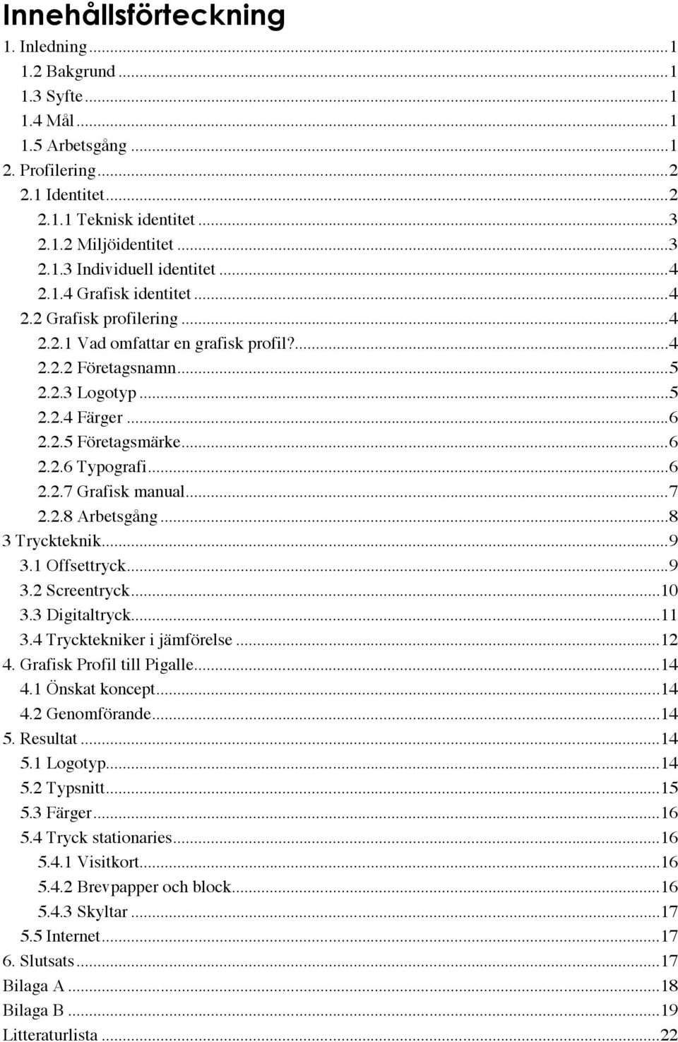 ..6 2.2.7 Grafisk manual...7 2.2.8 Arbetsgång...8 3 Tryckteknik...9 3.1 Offsettryck...9 3.2 Screentryck...10 3.3 Digitaltryck...11 3.4 Trycktekniker i jämförelse...12 4. Grafisk Profil till Pigalle.