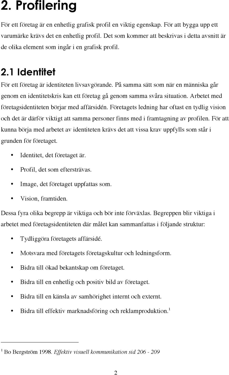 På samma sätt som när en människa går genom en identitetskris kan ett företag gå genom samma svåra situation. Arbetet med företagsidentiteten börjar med affärsidén.