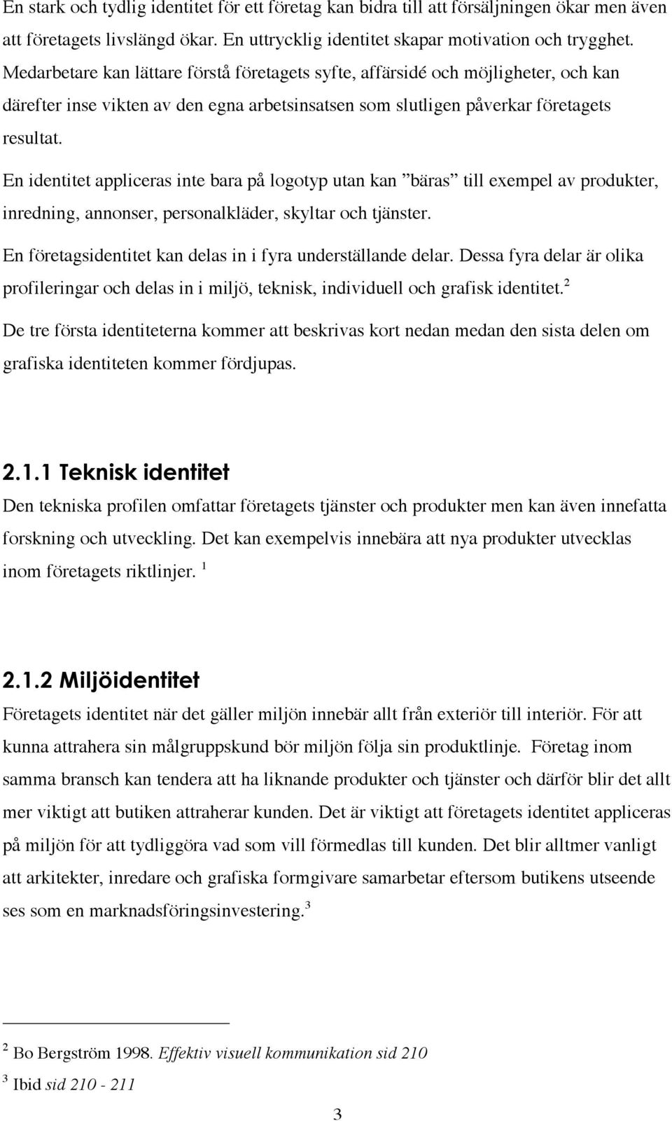 En identitet appliceras inte bara på logotyp utan kan bäras till exempel av produkter, inredning, annonser, personalkläder, skyltar och tjänster.