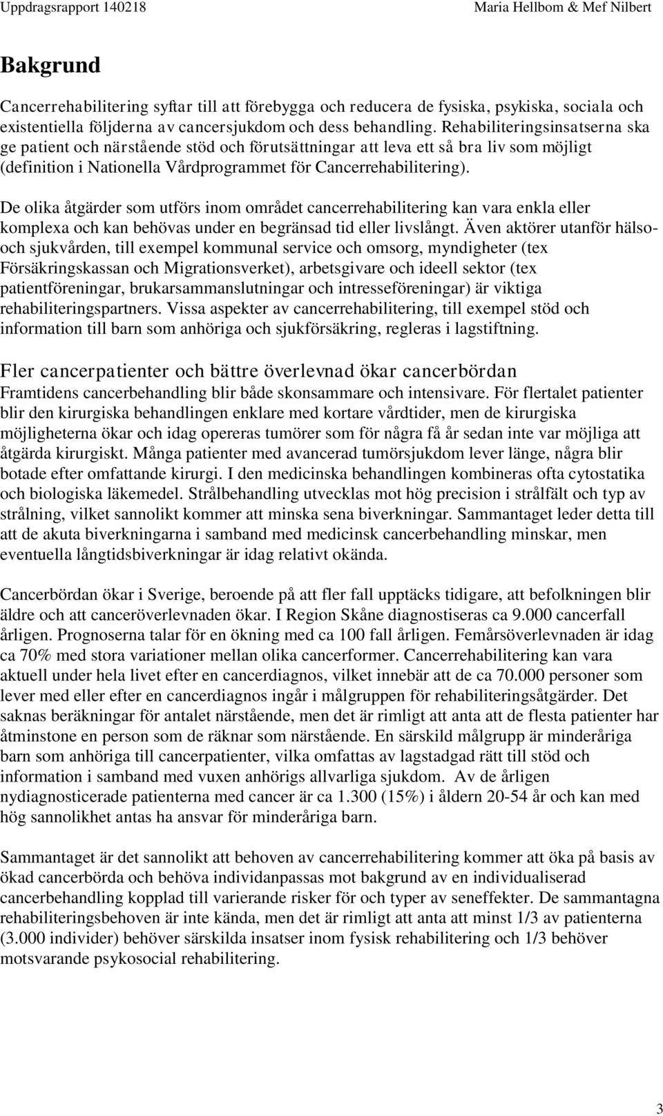 De olika åtgärder som utförs inom området cancerrehabilitering kan vara enkla eller komplexa och kan behövas under en begränsad tid eller livslångt.