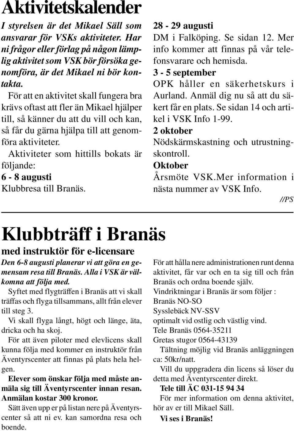 Aktiviteter som hittills bokats är följande: 6-8 augusti Klubbresa till Branäs. 28-29 augusti DM i Falköping. Se sidan 12. Mer info kommer att finnas på vår telefonsvarare och hemisda.