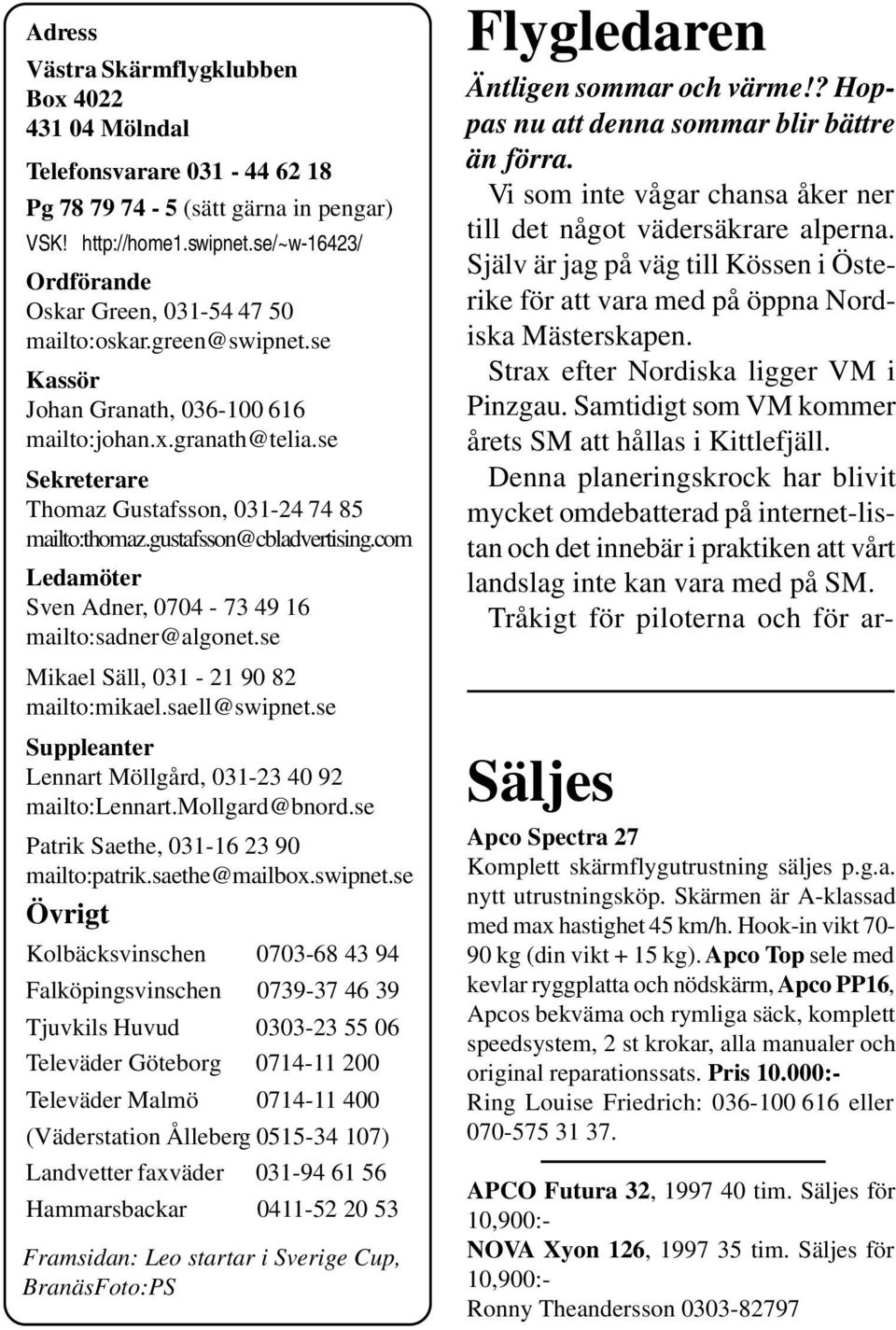 se Sekreterare Thomaz Gustafsson, 031-24 74 85 mailto:thomaz.gustafsson@cbladvertising.com Ledamöter Sven Adner, 0704-73 49 16 mailto:sadner@algonet.se Mikael Säll, 031-21 90 82 mailto:mikael.