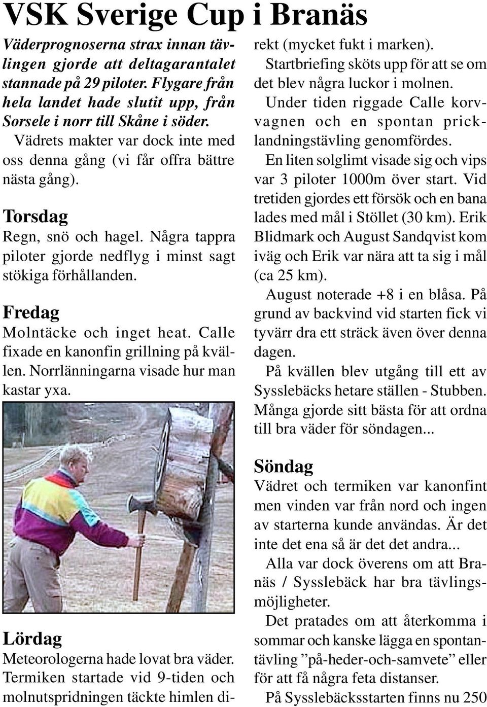 Fredag Molntäcke och inget heat. Calle fixade en kanonfin grillning på kvällen. Norrlänningarna visade hur man kastar yxa. rekt (mycket fukt i marken).