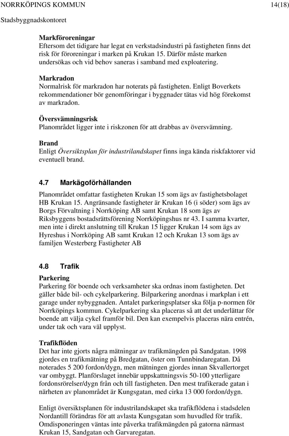 Enligt Boverkets rekommendationer bör genomföringar i byggnader tätas vid hög förekomst av markradon. Översvämningsrisk Planområdet ligger inte i riskzonen för att drabbas av översvämning.