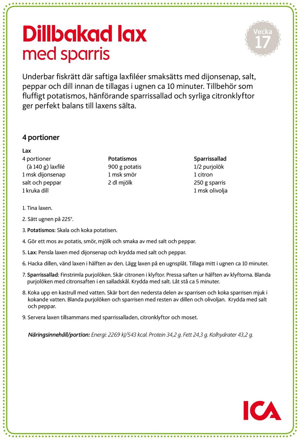 4 portioner Lax 4 portioner (à 140 g) laxfilé 1 msk dijonsenap salt och peppar 1 kruka dill Potatismos 900 g potatis 1 msk smör 2 dl mjölk Sparrissallad 1/2 purjolök 1 citron 250 g sparris 1 msk