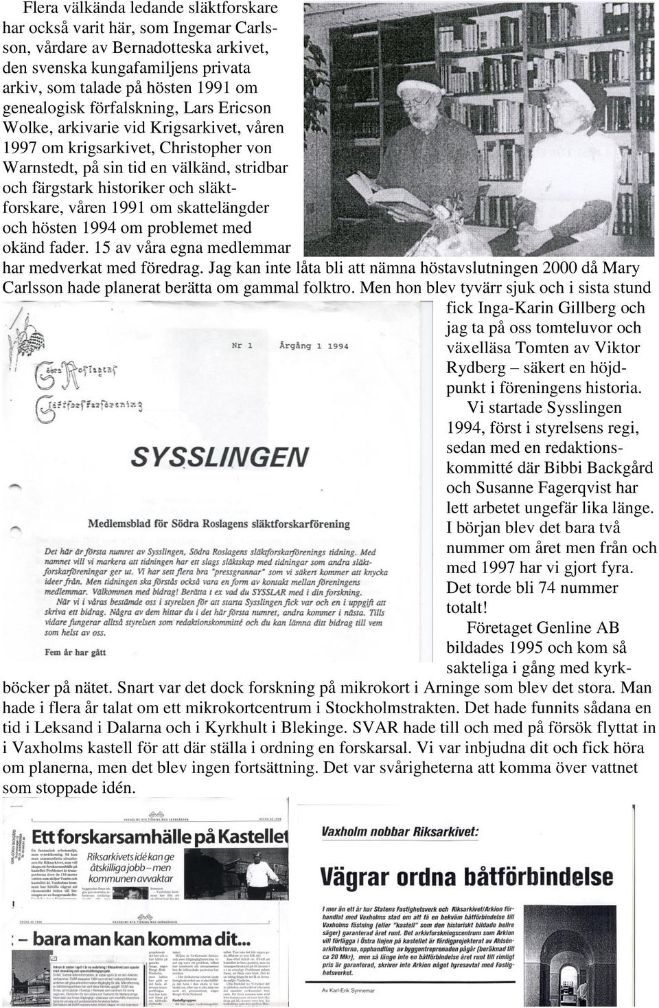 1991 om skattelängder och hösten 1994 om problemet med okänd fader. 15 av våra egna medlemmar har medverkat med föredrag.