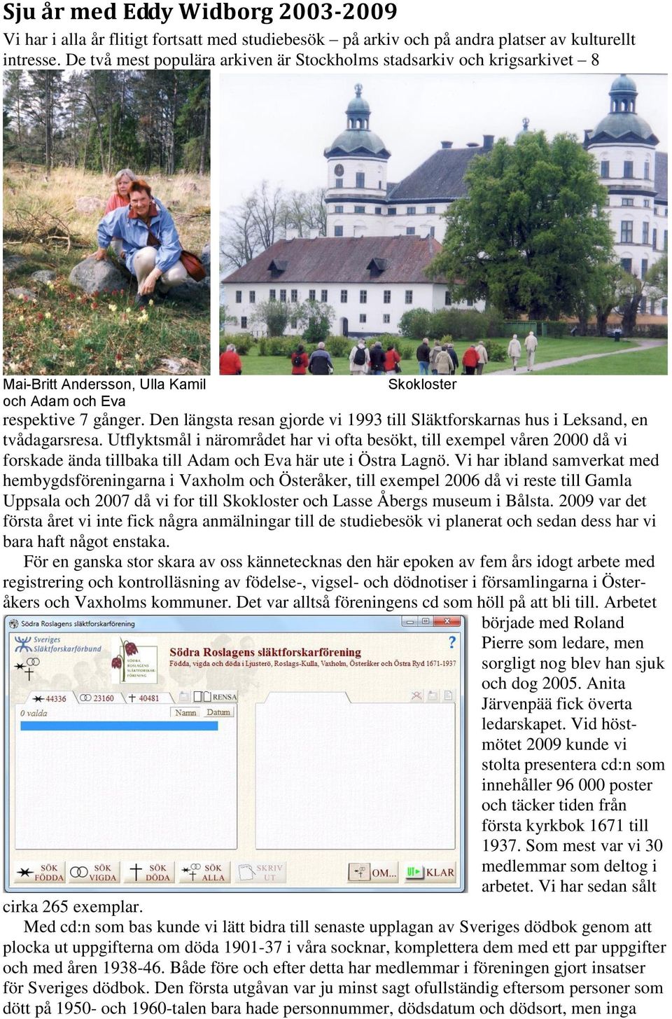 Den längsta resan gjorde vi 1993 till Släktforskarnas hus i Leksand, en tvådagarsresa.