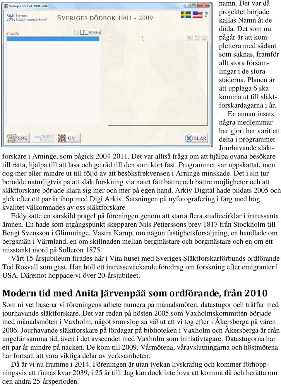 En annan insats några medlemmar har gjort har varit att delta i programmet Jourhavande släktforskare i Arninge, som pågick 2004-2011.