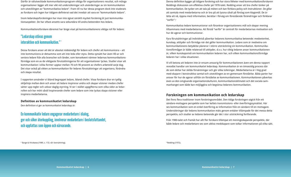 Inom ledarskapsforskningen har man inte ägnat särskilt mycket forskning åt just kommunikationsaspekter. De har oftast ansetts vara sekundära till andra beteenden hos ledare.