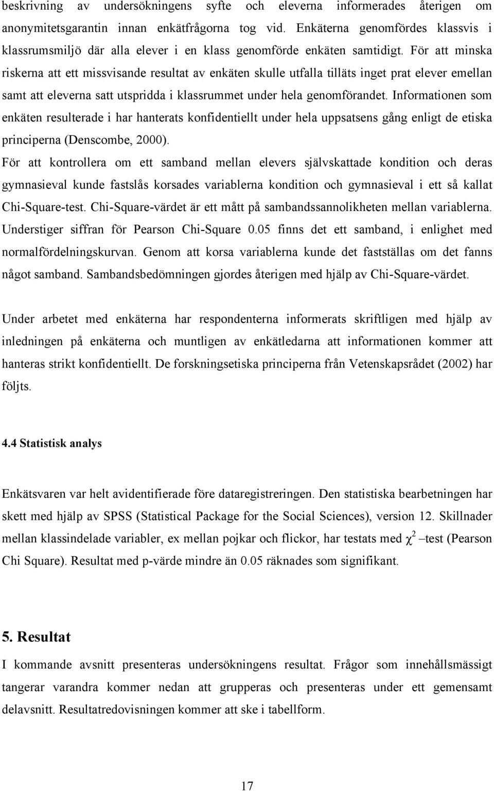 För att minska riskerna att ett missvisande resultat av enkäten skulle utfalla tilläts inget prat elever emellan samt att eleverna satt utspridda i klassrummet under hela genomförandet.