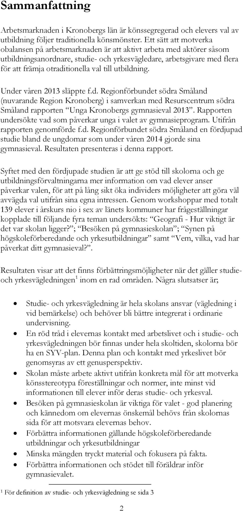 till utbildning. Under våren 2013 släppte f.d. Regionförbundet södra Småland (nuvarande Region Kronoberg) i samverkan med Resurscentrum södra Småland rapporten Unga Kronobergs gymnasieval 2013.