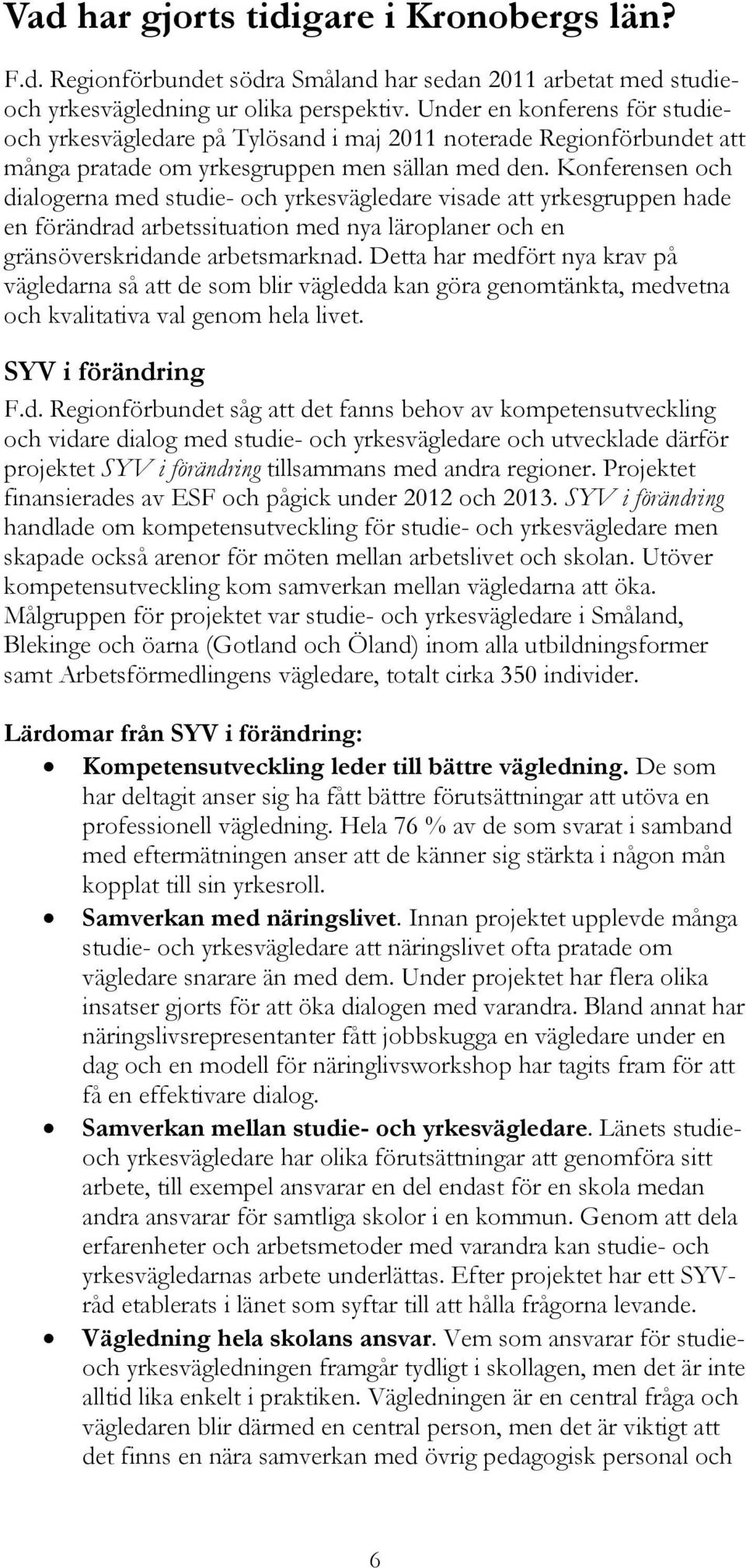 Konferensen och dialogerna med studie- och yrkesvägledare visade att yrkesgruppen hade en förändrad arbetssituation med nya läroplaner och en gränsöverskridande arbetsmarknad.