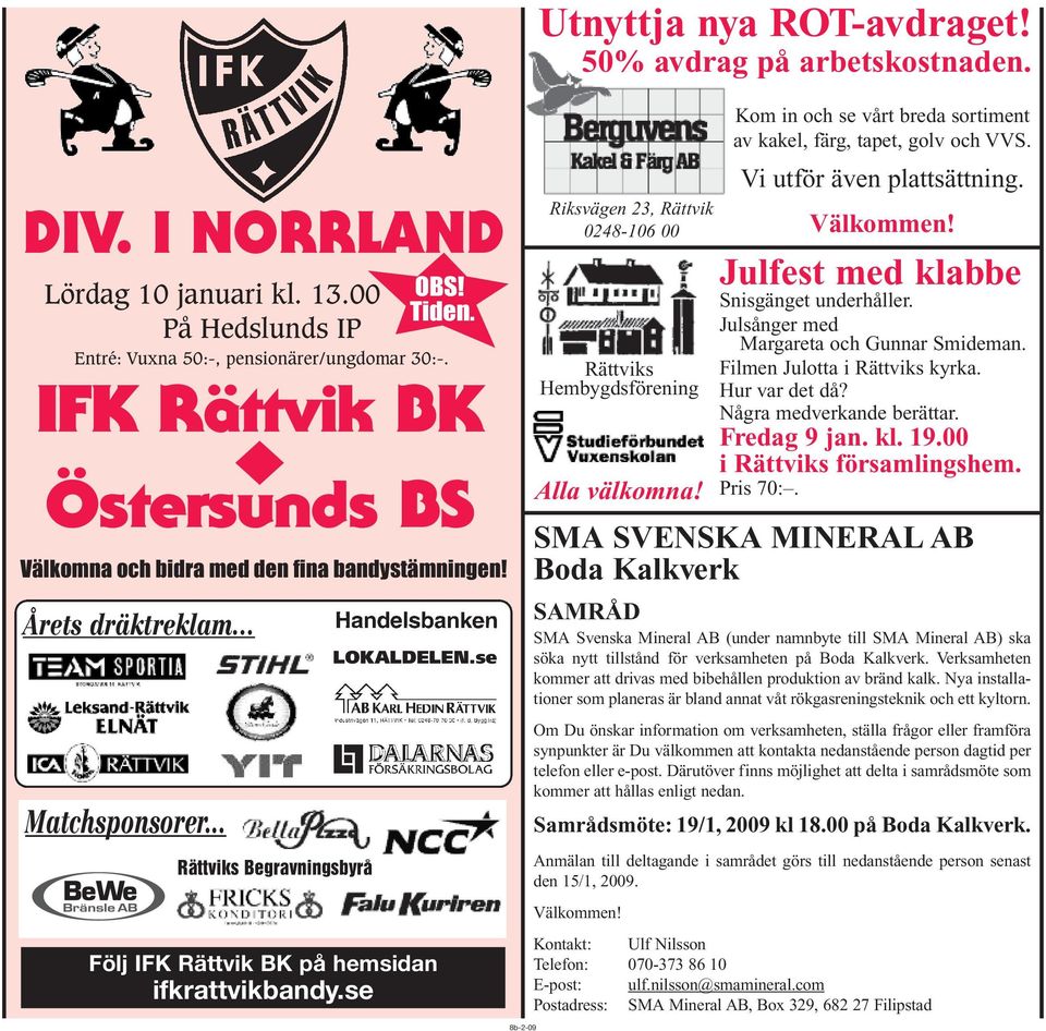 se Följ IFK Rättvik BK på hemsidan ifkrattvikbandy.se OBS! Tiden. Riksvägen 23, Rättvik 0248-106 00 Rättviks Hembygdsförening Alla välkomna!