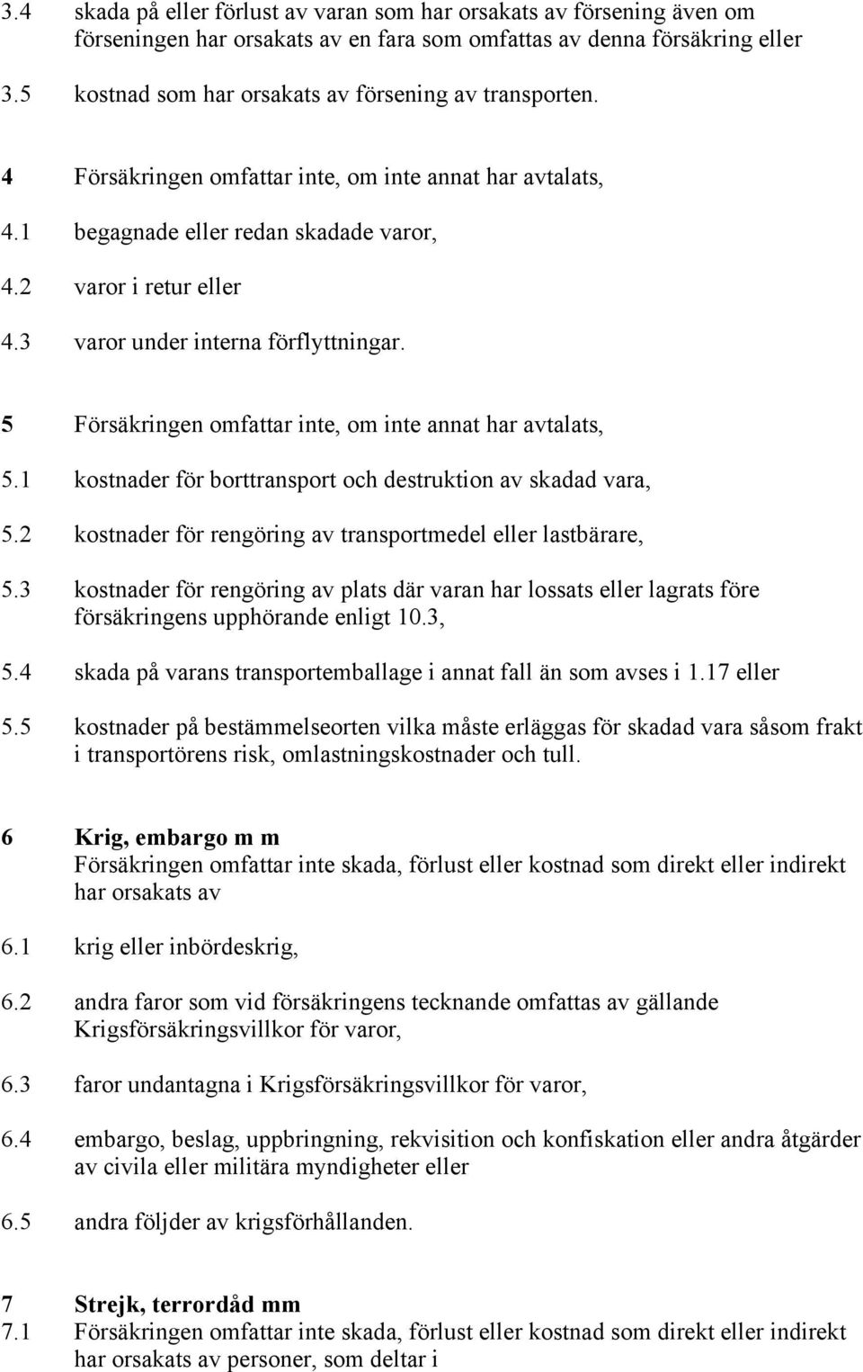 3 varor under interna förflyttningar. 5 Försäkringen omfattar inte, om inte annat har avtalats, 5.1 kostnader för borttransport och destruktion av skadad vara, 5.