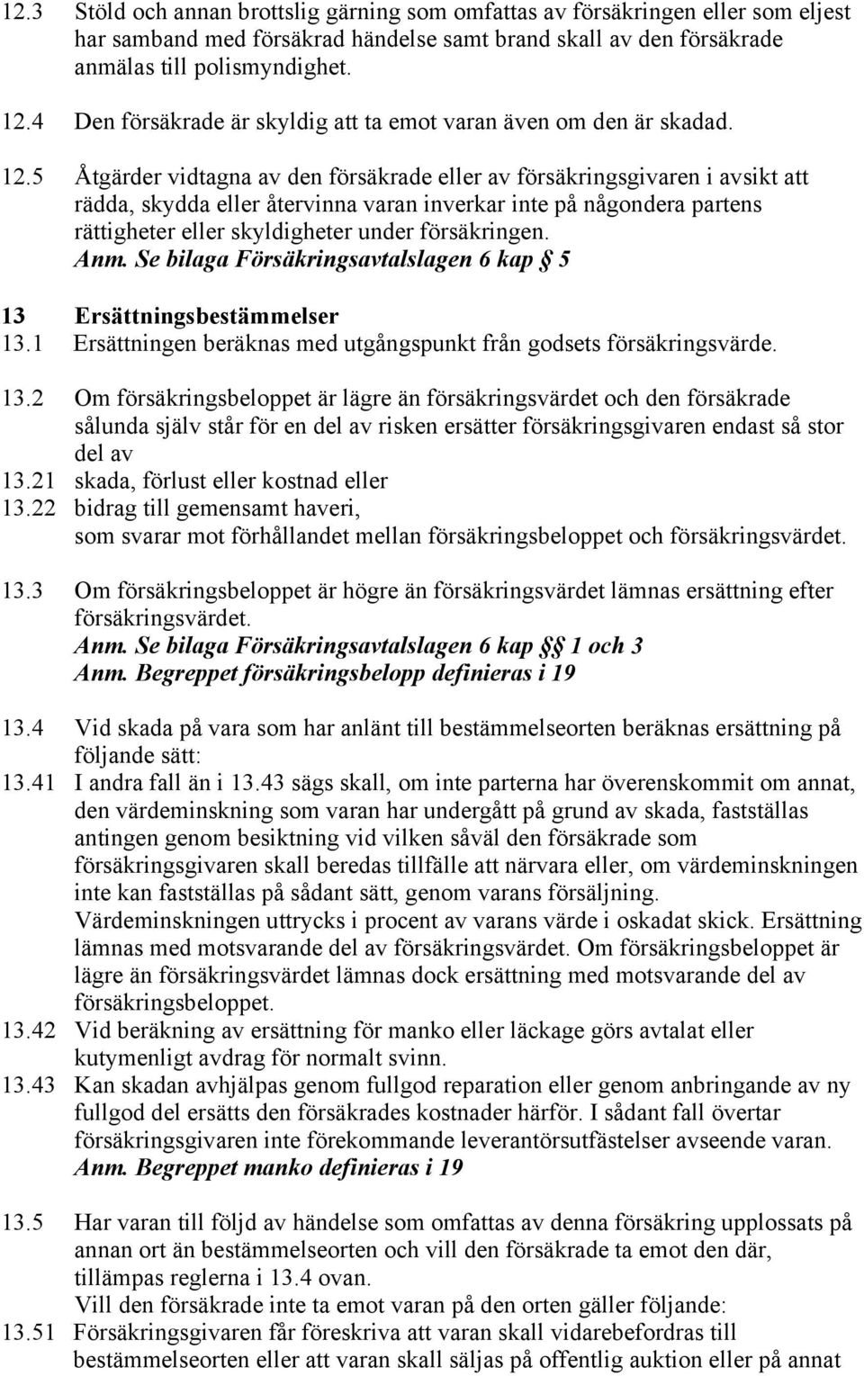 5 Åtgärder vidtagna av den försäkrade eller av försäkringsgivaren i avsikt att rädda, skydda eller återvinna varan inverkar inte på någondera partens rättigheter eller skyldigheter under försäkringen.